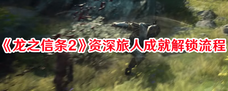 《龙之信条2》资深旅人成就解锁流程(《龙之信条2》资源怎么刷)
