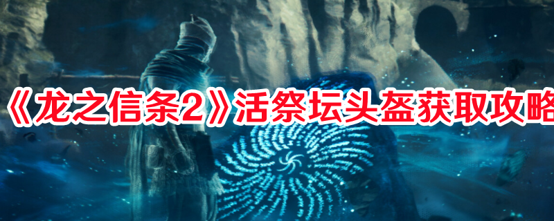 《龙之信条2》活祭坛头盔获取攻略(ps4龙之信条2)