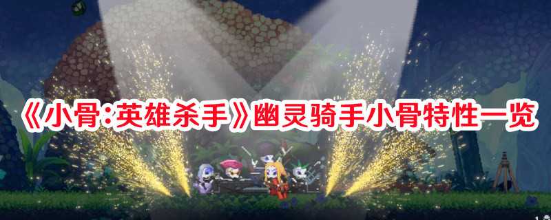 《小骨：英雄杀手》幽灵骑手小骨特性一览(小骨英雄杀手免费下载)