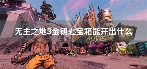 无主之地3金钥匙宝箱能开出什么？(无主之地3金钥匙兑换码2023最新)