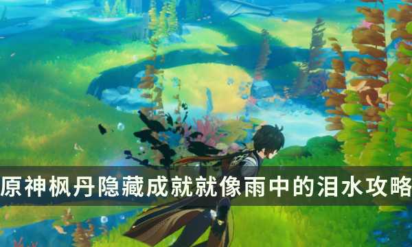 《原神》枫丹隐藏成就攻略 就像雨中的泪水成就解锁条件(《原神》枫丹隐藏任务攻略)