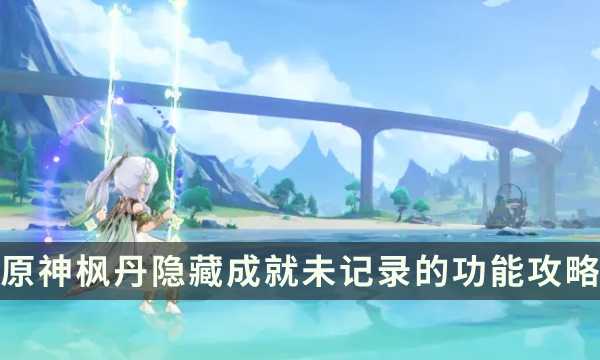 《原神》枫丹隐藏成就攻略 未记录的功能成就解锁条件(原神枫丹的原型)