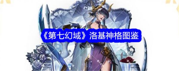 第七幻域洛基技能怎么样？ 第七幻域洛基介绍
