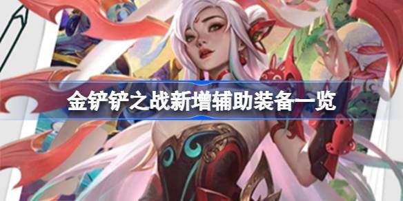 金铲铲之战新增了什么辅助装备？(金铲铲之战充值)