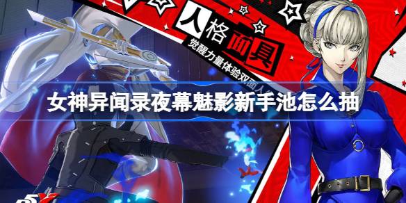 女神异闻录夜幕魅影新手池怎么抽？(女武神异闻录夜幕魅影)