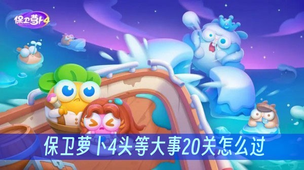 保卫萝卜4头等大事20关怎么过？(保卫萝卜第四章第一关)