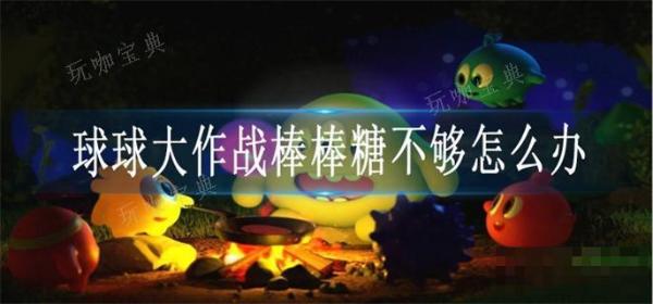 《球球大作战》棒棒糖不够怎么办？(球球大作战棒棒糖获取方式)