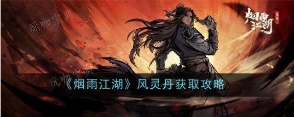 《烟雨江湖》怎么制作风灵丹？获得风灵丹方法途径一览(烟雨江湖怎么加入六扇门)
