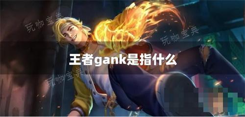 王者gank是指什么？(王者gank是什么意思啊)