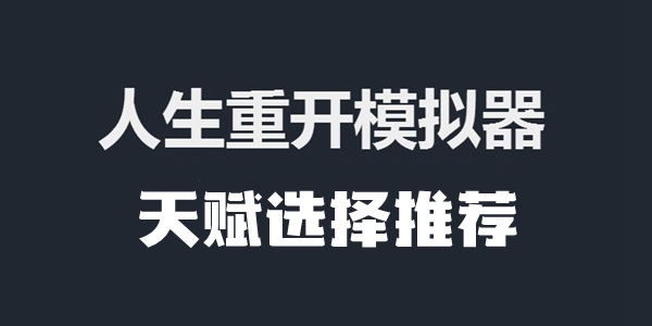 人生重开模拟器天赋选择推荐(人生重开模拟器天赋攻略)