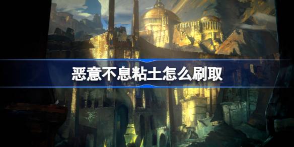 恶意不息粘土怎么刷取？