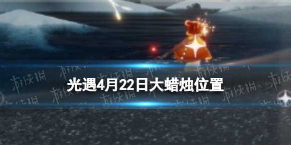 《光遇》4月22日大蜡烛位置(光遇20214.22)