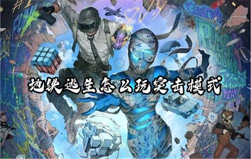 地铁逃生怎么玩突击模式？(地铁逃生怎么玩突进模式)