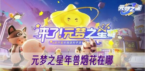 元梦之星年兽烟花在哪？(元梦之星星春年兽的烟花在哪)
