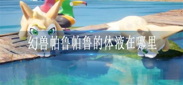 《幻兽帕鲁》帕鲁的体液在哪里？