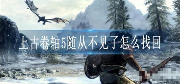 上古卷轴5随从不见了怎么找回？(上古卷轴5随从不掉血)