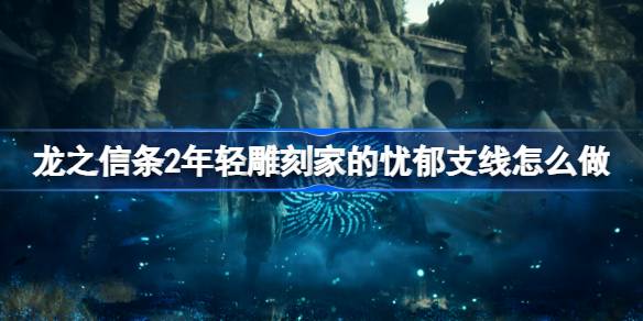 龙之信条2年轻雕刻家的忧郁支线怎么做？(ns龙之信条2)