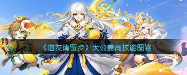 道友请留步太公姜尚怎么样？ 道友请留步太公姜尚技能介绍(道友请留步主角形象)