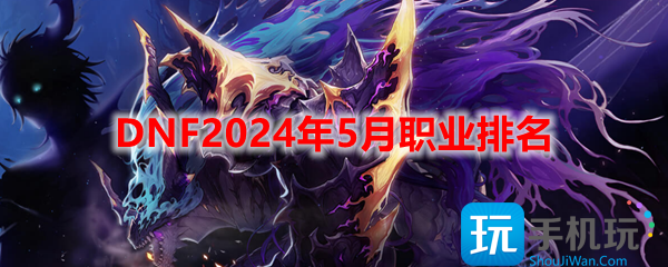 DNF5月强势职业排行-5月强势职业有哪些？
