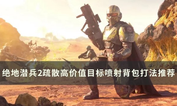 《绝地潜兵2》疏散高价值目标怎么做 绝地潜兵2疏散高价值目标喷射背包打法推荐(绝地潜兵吧)