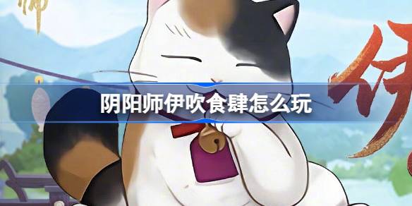 阴阳师伊吹食肆怎么玩？(阴阳师伊吹是什么)