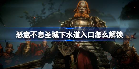 恶意不息圣城下水道入口怎么解锁？