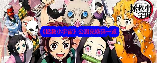 拯救小宇宙公测兑换码是什么？公测兑换码一览(拯救小宇宙角色推荐)