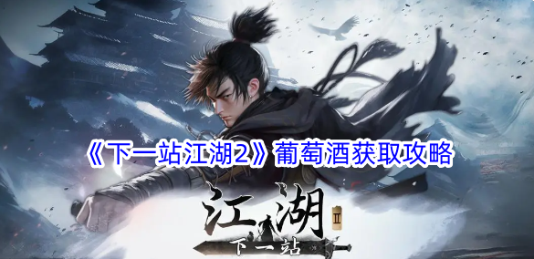 下一站江湖2葡萄酒怎么获得？葡萄酒获取攻略(下一站江湖2葡萄酒)