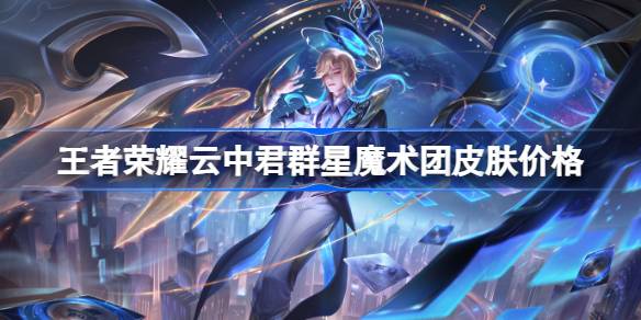 王者荣耀云中君群星魔术团皮肤多少钱？(王者荣耀云中君介绍)