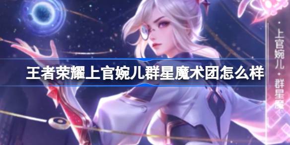 王者荣耀上官婉儿群星魔术团怎么样？(王者荣耀上官婉儿梁祝配音)