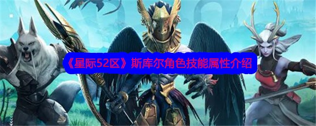 星际52区斯库尔怎么样？斯库尔角色技能属性介绍(星际52区阵容)