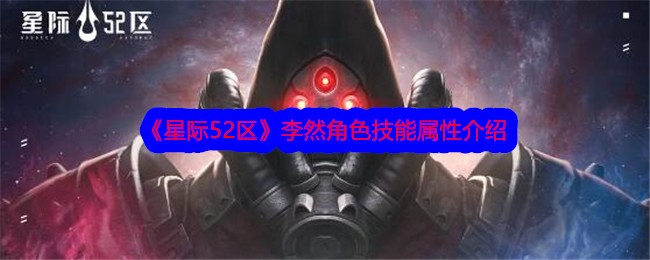 星际52区李然怎么样？李然角色技能属性介绍(星际52区攻略)