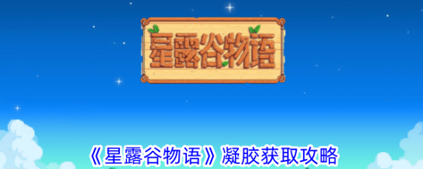 星露谷物语凝胶怎么获取？ 凝胶获取攻略(星露谷物语粘液用处)