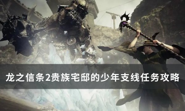 《龙之信条2》贵族宅邸的少年任务完成方法(switch龙之信条2)