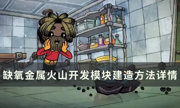 《缺氧》金属火山怎么开发？ 金属火山开发模块建造方法详情(缺氧金属火山压力过大)