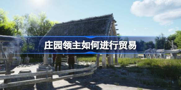 庄园领主如何进行贸易？(庄园领主可以随意没收)