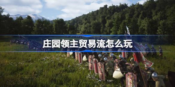 庄园领主贸易流怎么玩？(庄园领主拥有哪些权利)