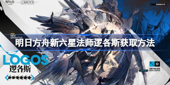 明日方舟新六星法师逻各斯怎么获取？(明日方舟新手福利有哪些)