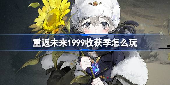重返未来1999收获季玩法攻略(重返未来1999周年庆是什么时候)