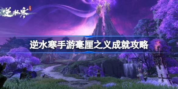 逆水寒手游毫厘之义成就达成方法(逆水寒手游官方下载入口)