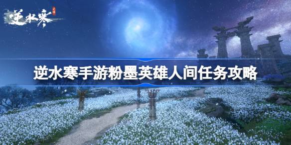 逆水寒手游粉墨英雄人间任务完成方法(逆水寒手游交易平台)