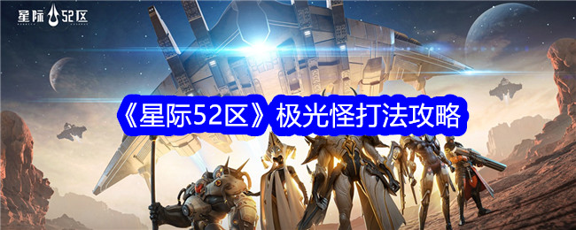 星际52区极光怪怎么打？极光怪打法攻略(星际52区阵容推荐)