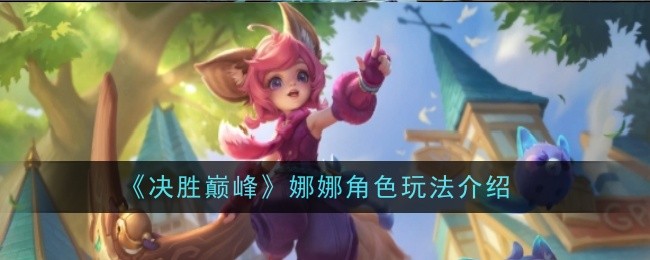 决胜巅峰娜娜角色怎么样？娜娜角色玩法介绍(决胜巅峰moba)