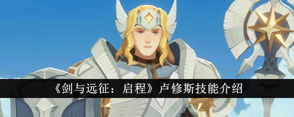 剑与远征启程卢修斯技能是什么？卢修斯技能介绍(剑与远征启程)