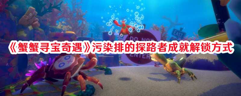 《蟹蟹寻宝奇遇》污染排的探路者成就解锁方式