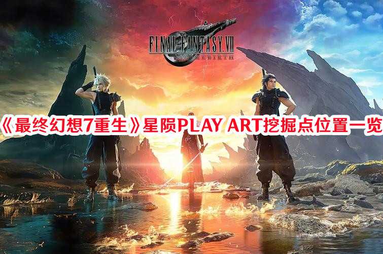 《最终幻想7：重生》星陨PLAY ART挖掘点位置一览(最终幻想7重生ps5独占多久)