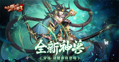 《放开那三国3》全新神兽穿杨诸犍即将登场(放开那三国3阵容推荐)