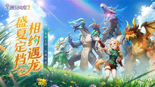 驯龙征程再启！《遇见龙2》全平台公测正式定档8月1日！(驯龙更新)