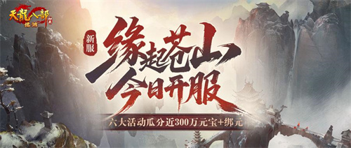 《天龙八部·归来》新服：缘起苍山 今晚7点开服，瓜分近300万元宝+绑元！(《天龙八部·归来》公测时间)