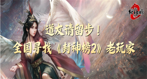 全国寻找《封神榜2》老玩家！账号鉴定计划启动，最高月返千元致敬青春(封神榜封神地点在哪)